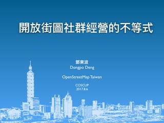 鄧東波
Dongpo Deng
OpenStreetMap Taiwan
COSCUP
2017.8.6
開放街圖社群經營的不等式
 