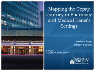 Mapping the Copay
Journey in Pharmacy
and Medical Benefit
Settings
Melissa Paige
Darrah Seawell
5th Annual
COUPON and COPAY
 