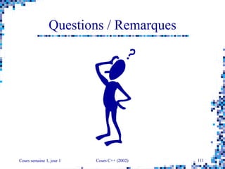 Cours semaine 1, jour 1 Cours C++ (2002) 111
Questions / Remarques
 