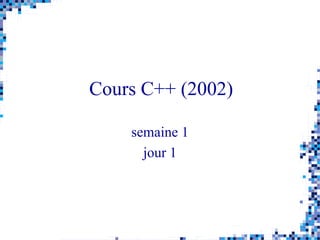 Cours C++ (2002)
semaine 1
jour 1
 