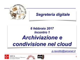 Segreteria digitale
1
6 febbraio 2017
Incontro 1
Archiviazione e
condivisione nel cloud
p.ravotto@aicanet.it
 