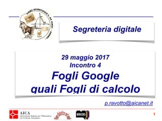Segreteria digitale
1
29 maggio 2017
Incontro 4
Fogli Google
quali Fogli di calcolo
p.ravotto@aicanet.it
 