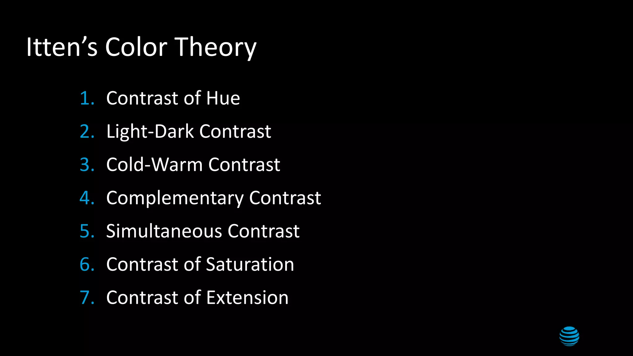 4
Itten’s Color Theory
1. Contrast of Hue
2. Light-Dark Contrast
3. Cold-Warm Contrast
4. Complementary Contrast
5. Simultaneous Contrast
6. Contrast of Saturation
7. Contrast of Extension
 