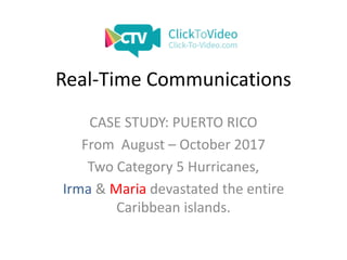 Real-Time Communications
CASE STUDY: PUERTO RICO
From August – October 2017
Two Category 5 Hurricanes,
Irma & Maria devastated the entire
Caribbean islands.
 