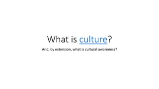 What is culture?
And, by extension, what is cultural awareness?
 