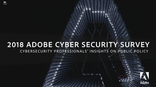 2018 ADOBE CYBER SECURITY SURVEY
1
GMUNK
CYBERSECURITY PROFESSIONALS’ INSIGHTS ON PUBLIC POLICY
 
