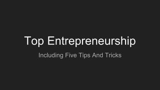 Top Entrepreneurship
Including Five Tips And Tricks
 