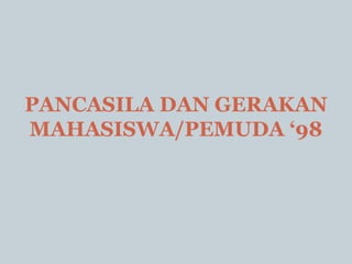 PANCASILA DAN GERAKAN
MAHASISWA/PEMUDA ‘98
 