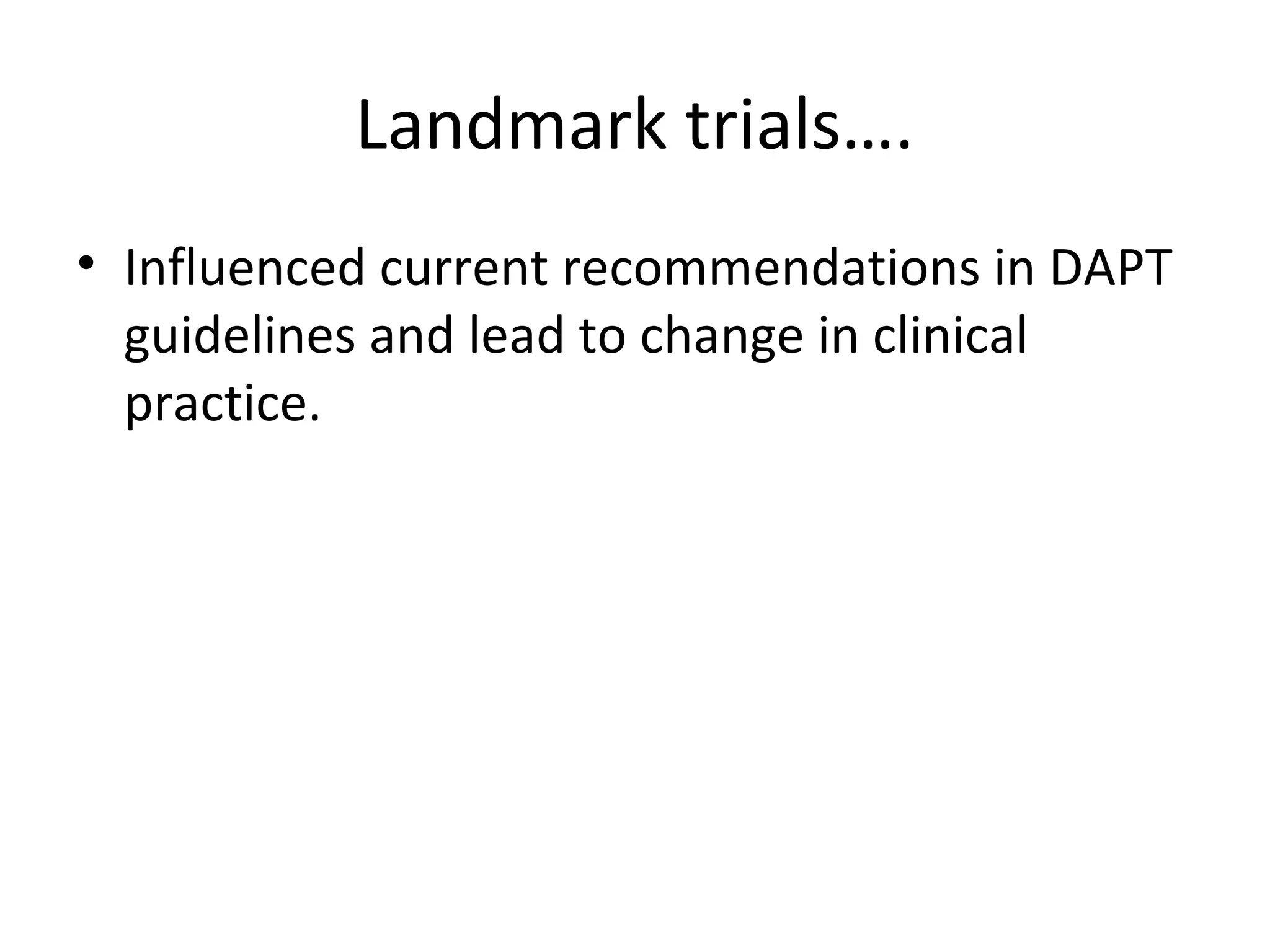 Landmark trials….
• Influenced current recommendations in DAPT
guidelines and lead to change in clinical
practice.
 