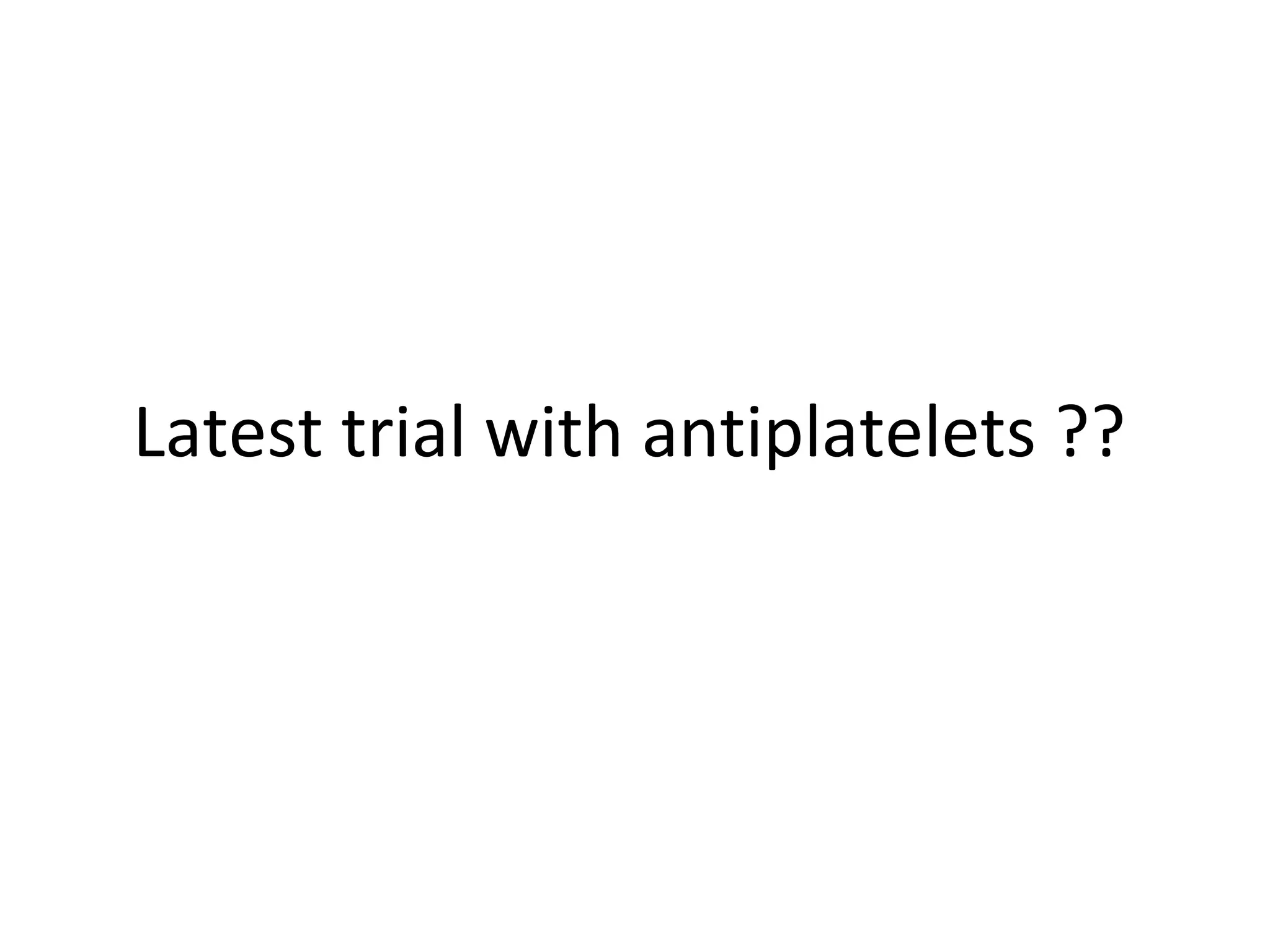 Latest trial with antiplatelets ??
 
