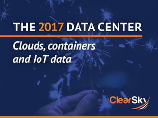 THE DATA CENTER
Clouds,containers
and IoT data
 