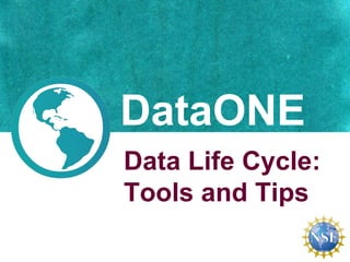 DataONE
Data Life Cycle:
Tools and Tips
 