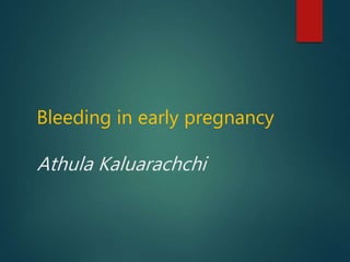 Bleeding in early pregnancy
Athula Kaluarachchi
 