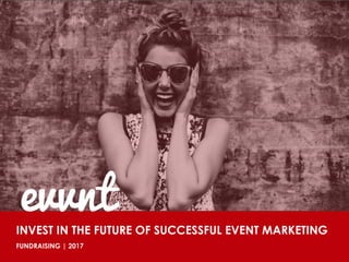 August 2014
INVEST IN THE FUTURE OF SUCCESSFUL EVENT MARKETING
FUNDRAISING | 2017
evvnt
 