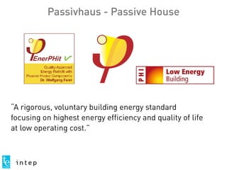 Passivhaus - Passive House
“A rigorous, voluntary building energy standard
focusing on highest energy efficiency and quality of life
at low operating cost.”
 