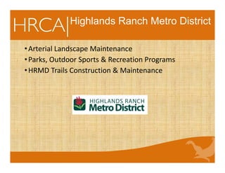 Highlands Ranch Metro District
•Arterial Landscape Maintenance
•Parks, Outdoor Sports & Recreation Programs
•HRMD Trails Construction & Maintenance
 
