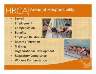 Areas of Responsibility
• Payroll
• Employment
• Compensation
• Benefits
• Employee Relations
• Records Retention
• Training
• Organizational Development
• Regulatory Compliance
• Workers Compensation
 