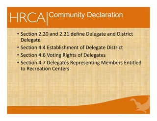 Community Declaration
• Section 2.20 and 2.21 define Delegate and District 
Delegate
• Section 4.4 Establishment of Delegate District
• Section 4.6 Voting Rights of Delegates
• Section 4.7 Delegates Representing Members Entitled 
to Recreation Centers 
 