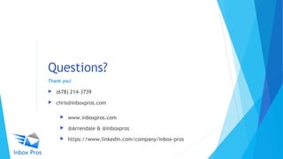 Questions?
Thank you!
 (678) 214-3739
 chris@inboxpros.com
 www.inboxpros.com
 @Arrendale & @inboxpros
 https://www.linkedin.com/company/inbox-pros
 
