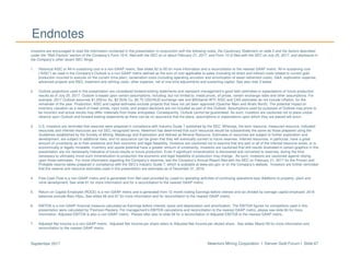 Newmont Mining Corporation I Denver Gold Forum I Slide 67September 2017
Endnotes
Investors are encouraged to read the information contained in this presentation in conjunction with the following notes, the Cautionary Statement on slide 2 and the factors described
under the “Risk Factors” section of the Company’s Form 10-K, filed with the SEC on or about February 21, 2017, and Form 10-Q filed with the SEC on July 25, 2017, and disclosure in
the Company’s other recent SEC filings.
1. Historical AISC or All-in sustaining cost is a non-GAAP metric. See slides 62 to 65 for more information and a reconciliation to the nearest GAAP metric. All-in sustaining cost
(“AISC”) as used in the Company’s Outlook is a non-GAAP metric defined as the sum of cost applicable to sales (including all direct and indirect costs related to current gold
production incurred to execute on the current mine plan), reclamation costs (including operating accretion and amortization of asset retirement costs), G&A, exploration expense,
advanced projects and R&D, treatment and refining costs, other expense, net of one-time adjustments and sustaining capital. See also note 3 below.
2. Outlook projections used in this presentation are considered forward-looking statements and represent management’s good faith estimates or expectations of future production
results as of July 25, 2017. Outlook is based upon certain assumptions, including, but not limited to, metal prices, oil prices, certain exchange rates and other assumptions. For
example, 2017 Outlook assumes $1,200/oz Au, $2.50/lb Cu, $0.75 USD/AUD exchange rate and $55/barrel WTI; AISC and CAS estimates do not include inflation, for the
remainder of the year. Production, AISC and capital estimates exclude projects that have not yet been approved (Quecher Main and Ahafo North). The potential impact on
inventory valuation as a result of lower prices, input costs, and project decisions are not included as part of this Outlook. Assumptions used for purposes of Outlook may prove to
be incorrect and actual results may differ materially from those anticipated. Consequently, Outlook cannot be guaranteed. As such, investors are cautioned not to place undue
reliance upon Outlook and forward-looking statements as there can be no assurance that the plans, assumptions or expectations upon which they are placed will occur.
3. U.S. investors are reminded that reserves were prepared in compliance with Industry Guide 7 published by the SEC. Whereas, the term resource, measured resource, indicated
resources and inferred resources are not SEC recognized terms. Newmont has determined that such resources would be substantively the same as those prepared using the
Guidelines established by the Society of Mining, Metallurgy and Exploration and defined as Mineral Resource. Estimates of resources are subject to further exploration and
development, are subject to additional risks, and no assurance can be given that they will eventually convert to future reserves. Inferred resources, in particular, have a great
amount of uncertainty as to their existence and their economic and legal feasibility. Investors are cautioned not to assume that any part or all of the inferred resource exists, or is
economically or legally mineable. Inventory and upside potential have a greater amount of uncertainty. Investors are cautioned that drill results illustrated in certain graphics in this
presentation are not necessarily indicative of future results or future production. Even if significant mineralization is discovered and converted to reserves, during the time
necessary to ultimately move such mineralization to production the economic and legal feasibility of production may change. As such, investors are cautioned against relying
upon those estimates. For more information regarding the Company’s reserves, see the Company’s Annual Report filed with the SEC on February 21, 2017 for the Proven and
Probable reserve tables prepared in compliance with the SEC’s Industry Guide 7, which is available at www.sec.gov or on the Company’s website. Investors are further reminded
that the reserve and resource estimates used in this presentation are estimates as of December 31, 2016.
4. Free Cash Flow is a non-GAAP metric and is generated from Net cash provided by (used in) operating activities of continuing operations less Additions to property, plant and
mine development. See slide 61 for more information and for a reconciliation to the nearest GAAP metric.
5. Return on Capital Employed (ROCE) is a non-GAAP metric and is generated from 12 month trailing Earnings before interest and tax divided by average capital employed. 2016
balances exclude Batu Hijau. See slides 66 and 67 for more information and for reconciliation to the nearest GAAP metric.
6. EBITDA is a non-GAAP financial measure calculated as Earnings before interest, taxes and depreciation and amortization. The EBITDA figures for competitors used in this
presentation were calculated by Thomson Reuters. For management’s EBITDA calculations and reconciliation to the nearest GAAP metric, please see slide 60 for more
information. Adjusted EBITDA is also a non-GAAP metric. Please refer also to slide 59 for a reconciliation of Adjusted EBITDA to the nearest GAAP metric.
7. Adjusted Net Income is a non-GAAP metric. Adjusted Net Income per share refers to Adjusted Net Income per diluted share. See slides 58and 59 for more information and
reconciliation to the nearest GAAP metric.
 