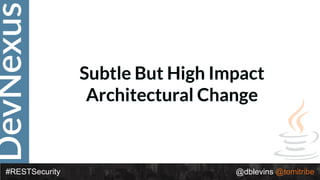 DevNexus
#RESTSecurity @dblevins @tomitribe
Subtle But High Impact
Architectural Change
 