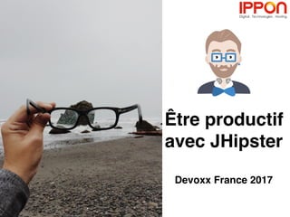 Être productif
avec JHipster
Devoxx France 2017
 