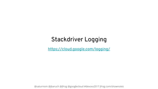@saturnism @jbaruch @jfrog @googlecloud #devoxx2017 jfrog.com/shownotes
Stackdriver Logging
https://cloud.google.com/loggi...
