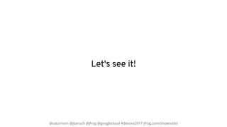 @saturnism @jbaruch @jfrog @googlecloud #devoxx2017 jfrog.com/shownotes
Let's see it!
 
