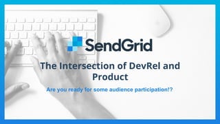 The Intersection of DevRel and
Product
Are you ready for some audience participation!?
 