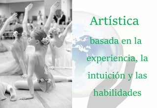 Artística
basada en la
experiencia, la
intuición y las
habilidades
 