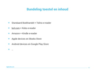Bundeling toestel en inhoud
43
digitaallezen.be
๏ Standaard Boekhandel + Tolino e-reader
๏ bol.com + Kobo e-reader
๏ Amazon + Kindle e-reader
๏ Apple devices en iBooks Store
๏ Android devices en Google Play Store
๏ …
 