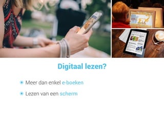 Digitaal lezen?
๏ Meer dan enkel e-boeken
๏ Lezen van een scherm
 