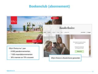 Boekenclub (abonnement)
63
digitaallezen.be
Elly's Choice na 1 jaar
• 8 000 jaarabonnementen,
• 7 500 maandabonnementen
• 30% mannen en 70% vrouwen Elly's Choice is Bookchoice geworden
 