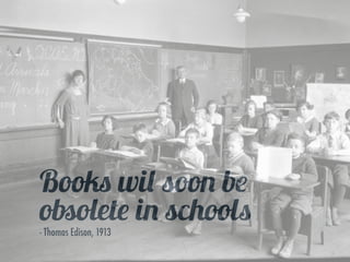 8
Books wil soon be
obsolete in schools 
- Thomas Edison, 1913
 