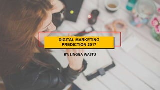 DIGITAL MARKETING
PREDICTION 2017
BY: LINGGA WASTU
 