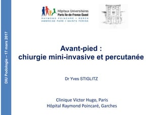 DIUPodologie–17mars2017
Clinique	Victor	Hugo,	Paris	
Hôpital	Raymond	Poincaré,	Garches
Avant-pied : 
chiurgie mini-invasive et percutanée
Dr Yves STIGLITZ
 