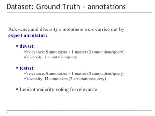 11
Dataset: Ground Truth - annotations
Relevance and diversity annotations were carried out by
expert annotators:
 devset...