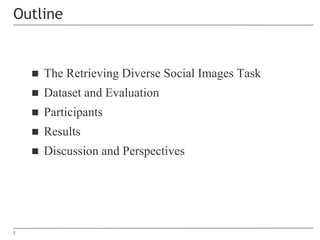  The Retrieving Diverse Social Images Task
 Dataset and Evaluation
 Participants
 Results
 Discussion and Perspective...