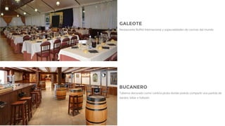GALEOTE
Restaurante Buffet Internacional y especialidades de cocinas del mundo
BUCANERO
Taberna decorado como cantina pirata donde podrás compartir una partida de
dardos, billar o futbolín
 