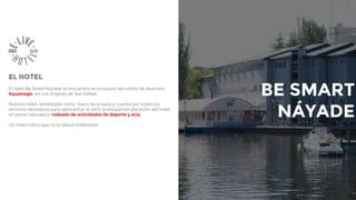 BE SMART
NÁYADE
EL HOTEL
El hotel Be Smart Náyade se encuentra en el nucleo del centro de diversion
Aquamagic, en Los Ángeles de San Rafael.
Nuestro hotel, tematizado como barco de la epoca, cuenta con todos los
servicios necesarios para aprovechar al 100% la estupenda ubicación del hotel,
en plena naturaleza, rodeado de actividades de deporte y ocio.
Un hotel mítico que no te dejará indiferente.
 