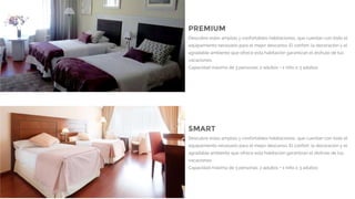 PREMIUM
Descubre estas amplias y confortables habitaciones, que cuentan con todo el
equipamiento necesario para el mejor descanso. El confort, la decoración y el
agradable ambiente que ofrece esta habitación garantizan el disfrute de tus
vacaciones.
Capacidad máxima de 3 personas: 2 adultos + 1 niño o 3 adultos
SMART
Descubre estas amplias y confortables habitaciones, que cuentan con todo el
equipamiento necesario para el mejor descanso. El confort, la decoración y el
agradable ambiente que ofrece esta habitación garantizan el disfrute de tus
vacaciones.
Capacidad máxima de 3 personas: 2 adultos + 1 niño o 3 adultos
 