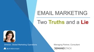 EMAIL MARKETING
Two Truths and a Lie
Director, Global Marketing Operations Managing Partner, Consultant
 