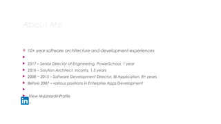 About Me
v 10+ year software architecture and development experiences

 2017 – Senior Director of Engineering, PowerSchool, 1 year
 2016 – Solution Architect, Incorta, 1.5 years
 2008 ~ 2015 – Software Development Director, BI Application, 8+ years
 Before 2007 – various positions in Enterprise Apps Development

 View MyLinkedinProfile
2
 