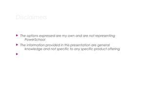 Disclaimers
 The options expressed are my own and are not representing
PowerSchool
 The information provided in this presentation are general
knowledge and not specific to any specific product offering

4
 