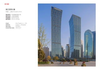 浦江双辉大厦
中国，上海 Shanghai,China
建设单位
建设地点
用地面积
建筑面积
中信泰富有限公司
上海市陆家嘴
26290 平方米
291152 平方米
Client
Address
Site area
Gross floor area
Citic Pacific co., LTD
Lujiazui , Shanghai
26290m2
291152m2
 