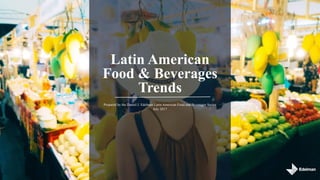 Latin American
Food & Beverages
Trends
Prepared by the Daniel J. Edelman Latin American Food and Beverages Sector
July 2017
 
