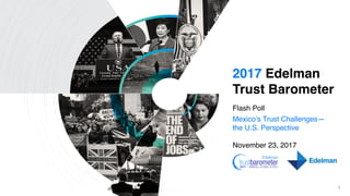 1
2017 Edelman
Trust Barometer
Flash Poll
Mexico’s Trust Challenges—
the U.S. Perspective
November 23, 2017
 
