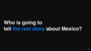 Who is going to
tell the real story about Mexico?
20
 