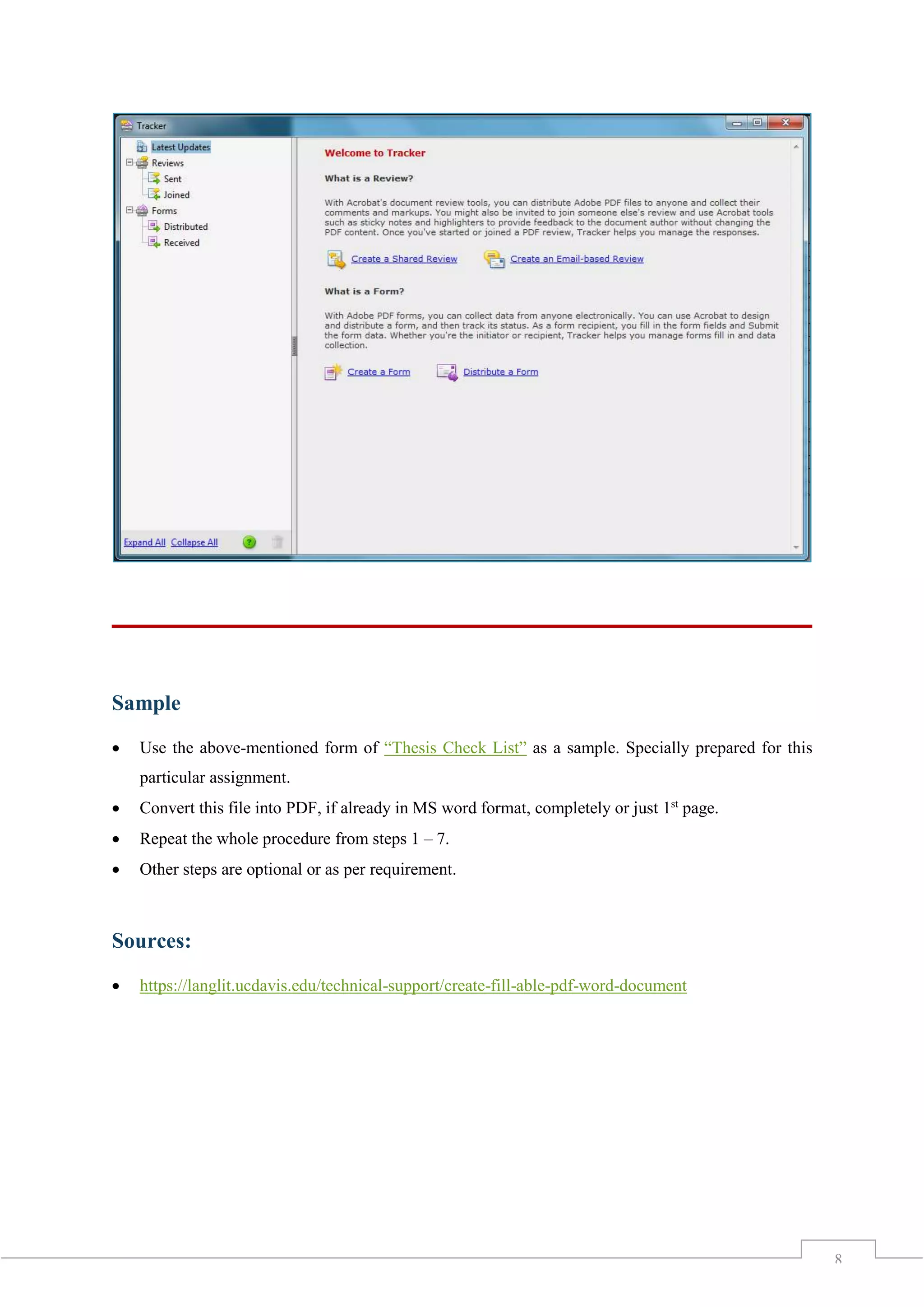 8
Sample
 Use the above-mentioned form of “Thesis Check List” as a sample. Specially prepared for this
particular assignment.
 Convert this file into PDF, if already in MS word format, completely or just 1st
page.
 Repeat the whole procedure from steps 1 – 7.
 Other steps are optional or as per requirement.
Sources:
 https://langlit.ucdavis.edu/technical-support/create-fill-able-pdf-word-document
 