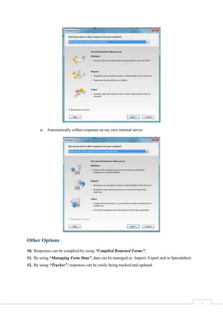 7
c. Automatically collect response on my own internal server.
Other Options
10. Responses can be complied by using “Complied Returned Forms”.
11. By using “Managing Form Data”, data can be managed as: Import, Export and in Spreadsheet.
12. By using “Tracker”, responses can be easily being tracked and updated.
 